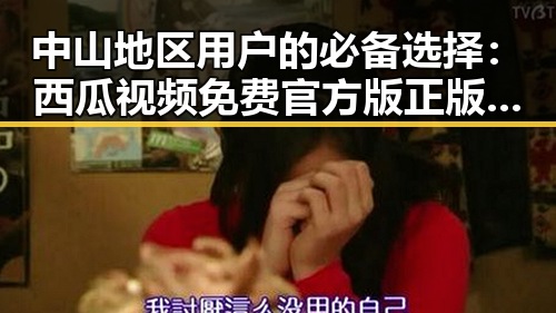 中山地区用户的必备选择：西瓜视频免费官方版正版下载指南