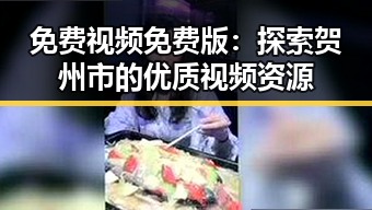 免费视频免费版：探索贺州市的优质视频资源