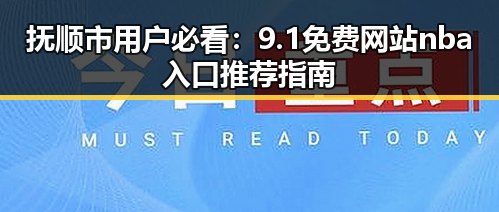 抚顺市用户必看：9.1免费网站nba入口推荐指南