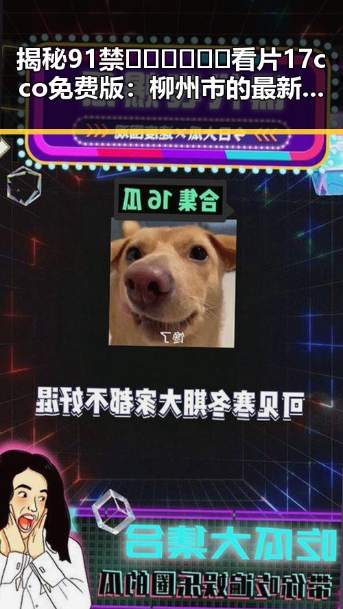 揭秘91禁🍆🍑🔞❌❌❌看片17cco免费版：柳州市的最新动态与反差