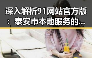 深入解析91网站官方版：泰安市本地服务的权威平台