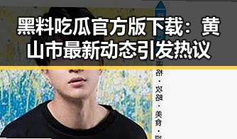 黑料吃瓜官方版下载：黄山市最新动态引发热议