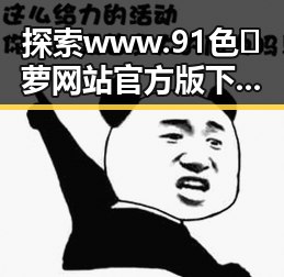 探索www.91色😍萝网站官方版下载：引领内容新潮流