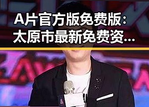 A片官方版免费版：太原市最新免费资源解析