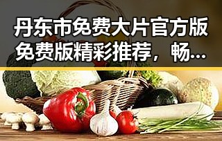 丹东市免费大片官方版免费版精彩推荐，畅享视觉盛宴