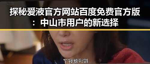 探秘爱液官方网站百度免费官方版：中山市用户的新选择