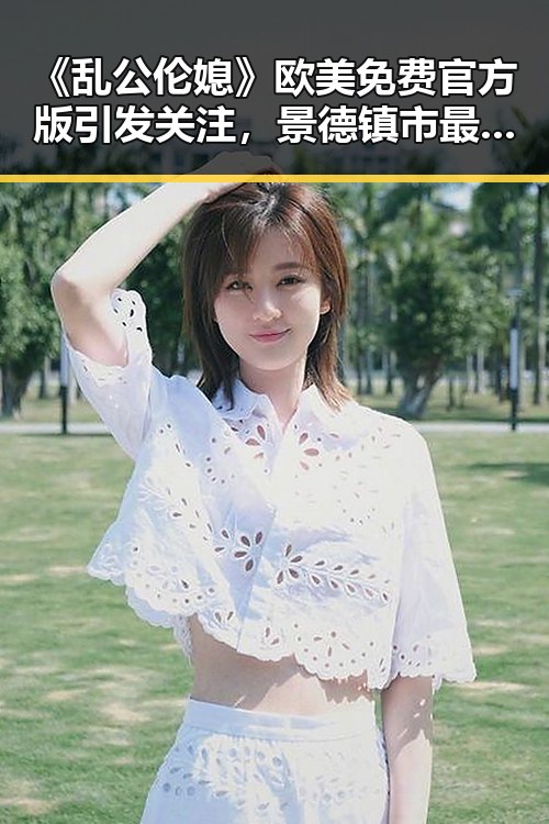 《乱公伦媳》欧美免费官方版引发关注，景德镇市最新动态揭秘