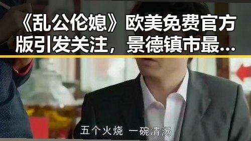 《乱公伦媳》欧美免费官方版引发关注，景德镇市最新动态揭秘