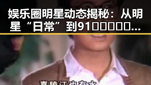 娱乐圈明星动态揭秘：从明星“日常”到91🍆🍑🔞❌❌❌一起草wwwcom17免费版的精彩瞬间