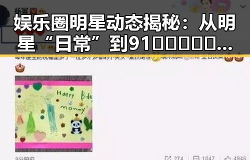 娱乐圈明星动态揭秘：从明星“日常”到91🍆🍑🔞❌❌❌一起草wwwcom17免费版的精彩瞬间