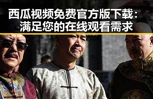 西瓜视频免费官方版下载：满足您的在线观看需求