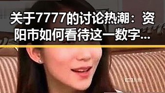 关于7777的讨论热潮：资阳市如何看待这一数字现象
