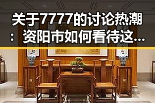 关于7777的讨论热潮：资阳市如何看待这一数字现象