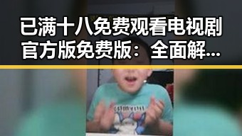 已满十八免费观看电视剧官方版免费版：全面解析其现象级热度