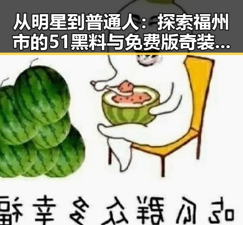 从明星到普通人：探索福州市的51黑料与免费版奇装异服新潮流
