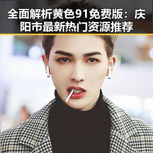 全面解析黄色91免费版:庆阳市最新热门资源推荐