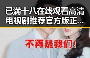 已满十八在线观看高清电视剧推荐官方版正版下载现已成为最新热潮