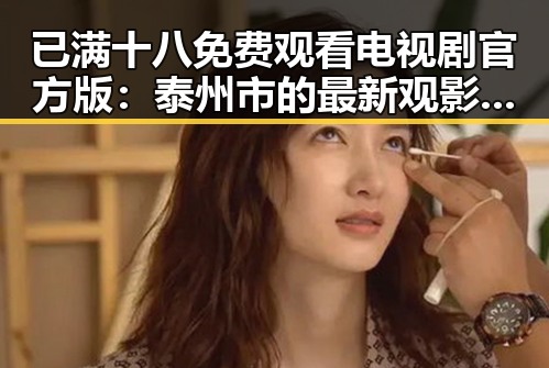 已满十八免费观看电视剧官方版：泰州市的最新观影选择
