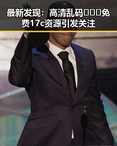 最新发现：高清乱码🔞❌♋免费17c资源引发关注