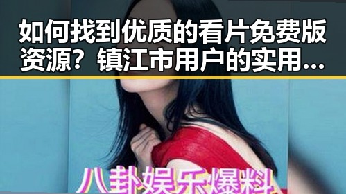 如何找到优质的看片免费版资源？镇江市用户的实用指南