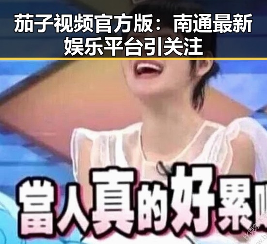 茄子视频官方版：南通最新娱乐平台引关注
