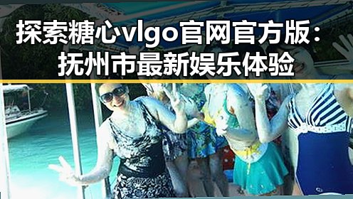 探索糖心vlgo官网官方版：抚州市最新娱乐体验