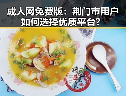 成人网免费版:荆门市用户如何选择优质平台?