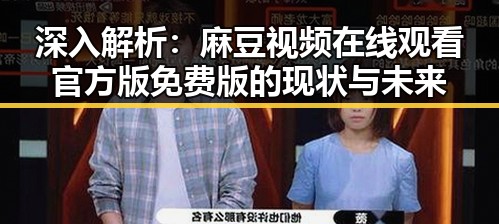 深入解析：麻豆视频在线观看官方版免费版的现状与未来
