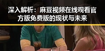 深入解析：麻豆视频在线观看官方版免费版的现状与未来