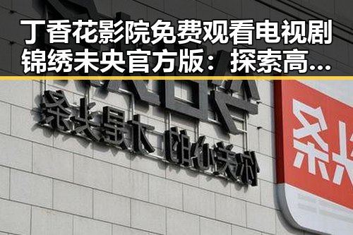 丁香花影院免费观看电视剧锦绣未央官方版：探索高清观影新体验