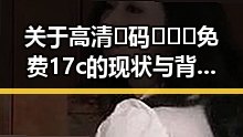 关于高清🈚码🔞❌♋免费17c的现状与背景解读