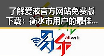 了解爱液官方网站免费版下载：衡水市用户的最佳选择
