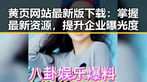 黄页网站最新版下载：掌握最新资源，提升企业曝光度