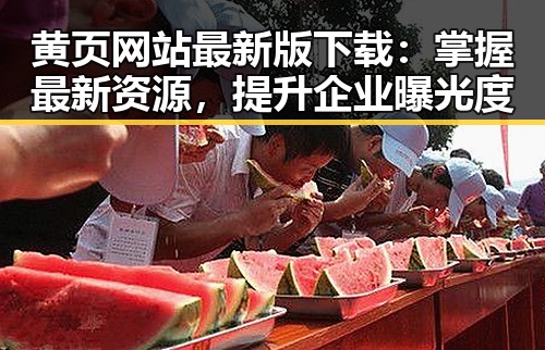 黄页网站最新版下载：掌握最新资源，提升企业曝光度