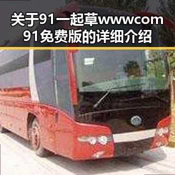 关于91 一起草wwwcom91免费版的详细介绍