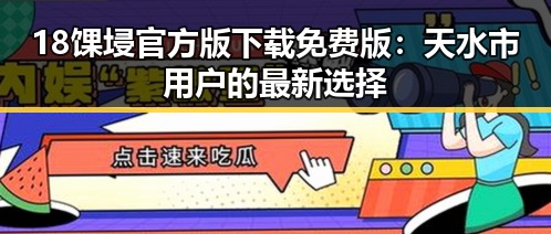 18馃埐官方版下载免费版：天水市用户的最新选择