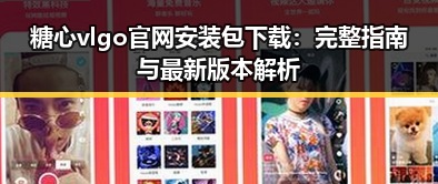 糖心vlgo官网安装包下载:完整指南与最新版本解析