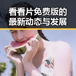 看看片免费版的最新动态与发展