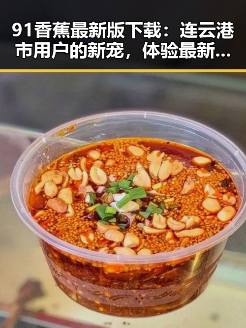 91香蕉最新版下载：连云港市用户的新宠，体验最新版本的便捷