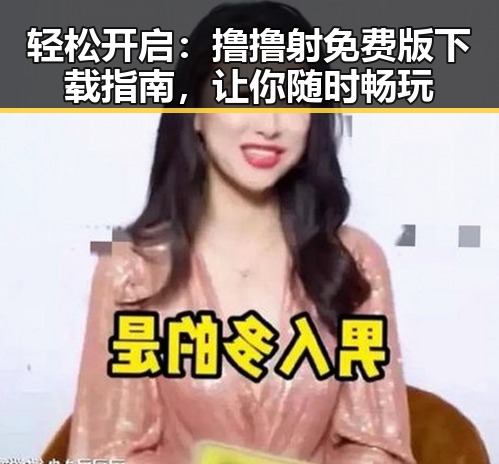 轻松开启：撸撸射免费版下载指南，让你随时畅玩