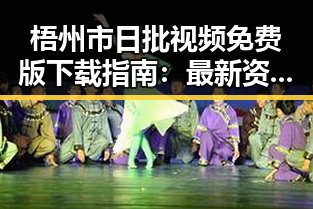 梧州市日批视频免费版下载指南:最新资源分享