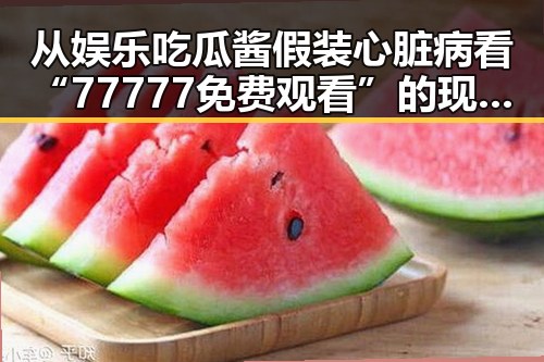 从娱乐吃瓜酱假装心脏病看“77777免费观看”的现象反思