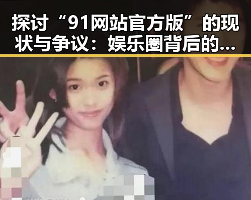 探讨“91网站官方版”的现状与争议：娱乐圈背后的网络平台