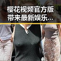 樱花视频官方版带来最新娱乐圈热点：从小三事件看公众关注焦点