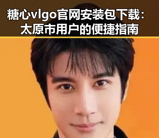 糖心vlgo官网安装包下载：太原市用户的便捷指南