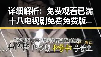 详细解析: 免费观看已满十八电视剧免费免费版官方版的最新动态