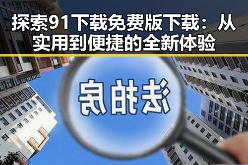 探索91下载免费版下载:从实用到便捷的全新体验