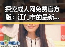 探索成人网免费官方版：江门市的最新动态与资源指南