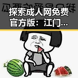 探索成人网免费官方版:江门市的最新动态与资源指南