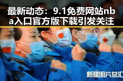 最新动态：9.1免费网站nba入口官方版下载引发关注